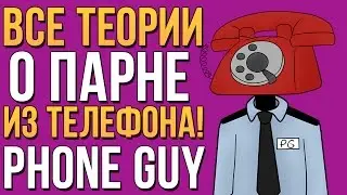 ВСЕ ТЕОРИИ О ПАРНЕ ИЗ ТЕЛЕФОНА! (PHONE GUY) ВСЯ ПРАВДА!