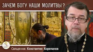 ЗАЧЕМ БОГУ НАШИ МОЛИТВЫ ?  Священник Константин Корепанов