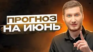 Прогноз на июнь! На что обратить внимание в этом месяце?