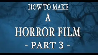 How to make a horror film - Part 3