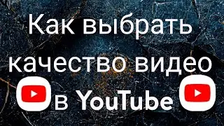 Как выбрать качество видео в YouTube