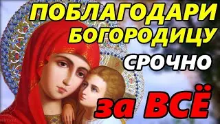 ПОБЛАГОДАРИ ПРЕСВЯТУЮ БОГОРОДИЦУ ЗА ВСЕ! Сильная Благодарственная Молитва Богородице