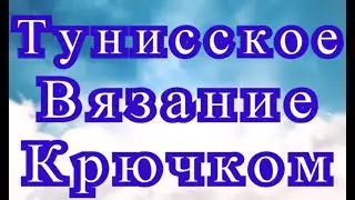 Тунисское вязание крючком - Мастер-класс + подборка моделей (в конце видео)