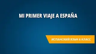 Mi primer viaje a España. Испанский язык 6 класс.