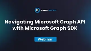 Navigating Microsoft Graph API with Microsoft Graph SDK - Patch My PC Webinar