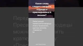 Какие слова следует говорить, подходя и прикладываясь к иконам