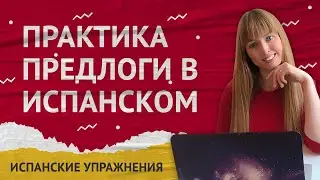 Испанские Предлоги. Практика на тему Испанские Предлоги.