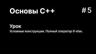 Основы C++. Урок 5. Условные конструкции. Полная версия оператора if. Ветка else