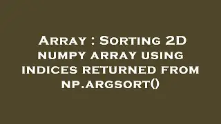 Array : Sorting 2D numpy array using indices returned from np.argsort()