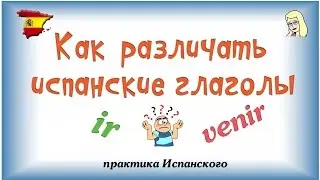 Как различать глаголы Ir и Venir�Испанский глагол ir / Испанский глагол venir / практика Испанского