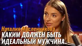 Наталия Масленникова: Каким должен быть идеальный мужчина