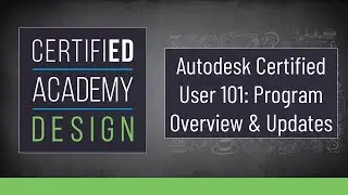 CERTIFIED Academy: Design- Autodesk Certified User (ACU) Program Overview & Updates