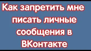 Как запретить мне писать личные сообщения в ВКонтакте