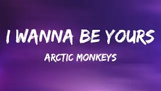 Arctic Monkeys - I Wanna Be Yours (Lyrics)