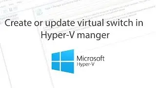 Microsoft Hyper-V - Create or update virutal switch in Hyper-V manger