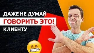 7 Фраз, Которые НЕЛЬЗЯ Говорить Заказчику | Как Общаться С Клиентом