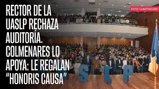 Rector de la UASLP rechaza auditoría. Colmenares lo apoya: le regalan “honoris causa”