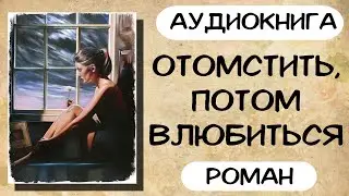 АУДИОКНИГА: ОТОМСТИТЬ, ПОТОМ ВЛЮБИТЬСЯ СЛУШАТЬ РОМАН