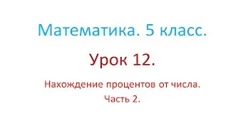 Математика. 5 класс. Урок 12. Нахождение процентов от числа. Часть 2.