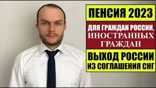 ПЕНСИЯ 2023 ДЛЯ ГРАЖДАН РОССИИ, ИНОСТРАННЫХ ГРАЖДАН.  ВЫХОД ИЗ СОГЛАШЕНИЯ СНГ.  Юрист