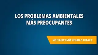 Los problemas ambientales más preocupantes. Испанский язык 6 класс.