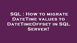 SQL : How to migrate DateTime values to DateTimeOffset in SQL Server?