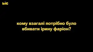 Кому взагалі потрібно було вбивати Ірину Фаріон?