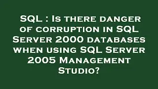 SQL : Is there danger of corruption in SQL Server 2000 databases when using SQL Server 2005 Manageme