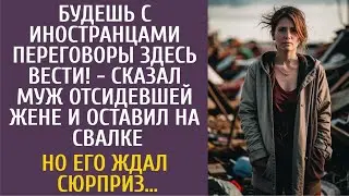 Будешь с иностранцами переговоры здесь вести! - сказал муж отсидевшей жене и оставил её на свалке…