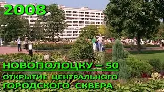 Новополоцк – 50. День города. Открытие центрального городского сквера. 2008 год.