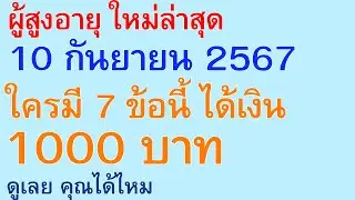 ผู้สูงอายุ ใหม่ล่าสุด 10 กันยายน 2567 ใครมี 7 ข้อนี้ ได้เงิน 1000 บาท ดูเลย คุณได้ไหม |ตอนพิเศษ 2791