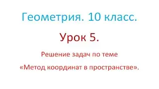 Геометрия. 10 класс. Урок 5. Решение задач по теме Метод координат в пространстве.