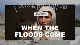 جب سیلاب آتے ہیں۔ When the Floods Come | Voices from the Roof of the World