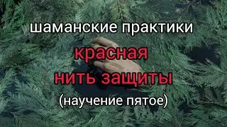 Шаманские практики. Красная нить защиты. Научение пятое.