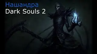 Нашандра: Dark Souls 2 / Дарк Соулс 2 - тактика как убить, как победить босса ДС2