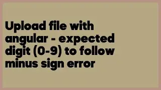 Upload file with angular - expected digit (0-9) to follow minus sign error  (1 answer)