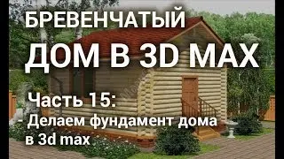 Фундамент дома в 3d max - Делаем фундамент бревенчатого дома