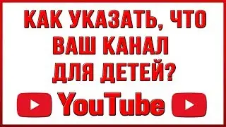 Как Указать, Что Канал Для Детей в Ютубе?