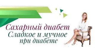 Сахарный диабет. Сладкое и мучное при диабете. Врач эндокринолог, диетолог Ольга Павлова.