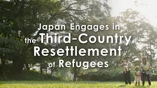 Japan Engages in the Third-Country Resettlement of Refugees〔Short Version〕