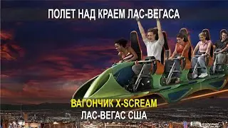 ПОЛЕТ НАД КРАЕМ ЛАС-ВЕГАСА, ВАГОНЧИК X-SCREAM, ЛАС-ВЕГАС США