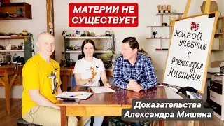 Материи не существует! Доказательства Александра Мишина. Живой учебник.