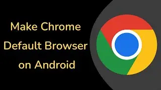 How to Make Google Chrome Default Browser on Android Phone?