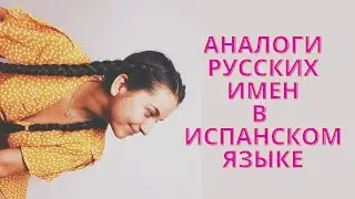 Как бы тебя звали, если бы ты жил в Испании или в Латинской Америке?Аналоги русских имен в испанском