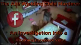 The Axe Wielding Child Murderer | An Investigation Into A Disgusting Viral Facebook Videos