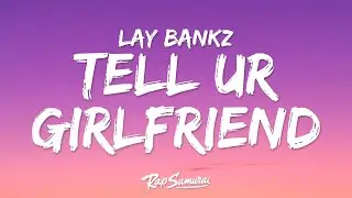 Lay Bankz - Tell Ur Girlfriend (Lyrics) go tell your girlfriend that im your girlfriend