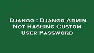 Django : Django Admin Not Hashing Custom User Password