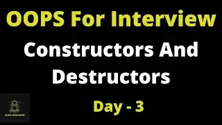 Constructors And Destructors Explained In Detail | OOPS For Interview Day - 3