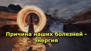 Причина наших болезней – энергия