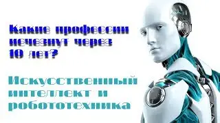 Какие профессии исчезнут через 10 лет? | Искусственный интеллект и роботизация